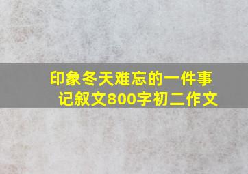 印象冬天难忘的一件事记叙文800字初二作文