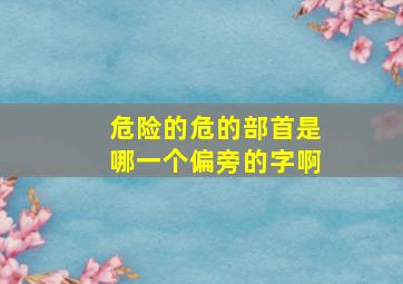 危险的危的部首是哪一个偏旁的字啊