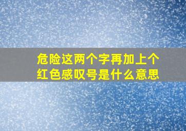 危险这两个字再加上个红色感叹号是什么意思