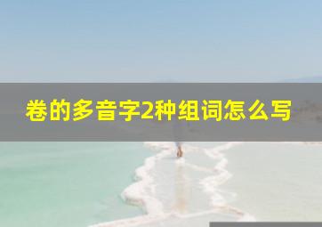 卷的多音字2种组词怎么写