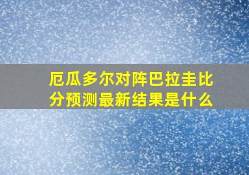 厄瓜多尔对阵巴拉圭比分预测最新结果是什么