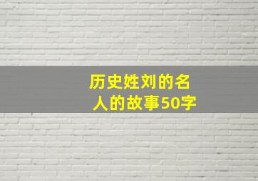 历史姓刘的名人的故事50字