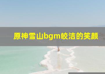 原神雪山bgm皎洁的笑颜