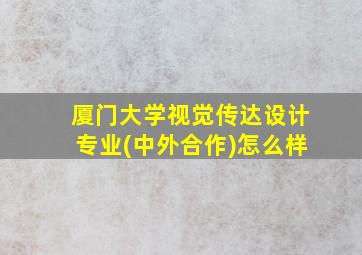 厦门大学视觉传达设计专业(中外合作)怎么样