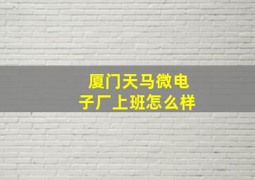 厦门天马微电子厂上班怎么样