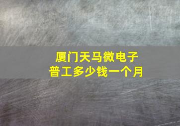 厦门天马微电子普工多少钱一个月