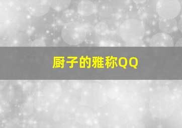 厨子的雅称QQ