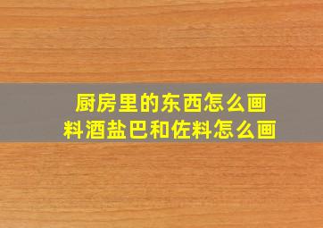 厨房里的东西怎么画料酒盐巴和佐料怎么画