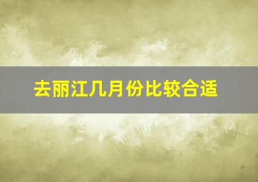 去丽江几月份比较合适