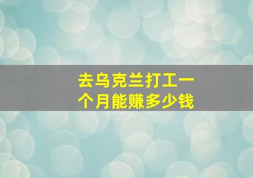 去乌克兰打工一个月能赚多少钱