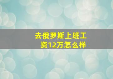 去俄罗斯上班工资12万怎么样