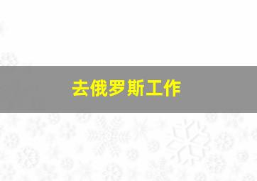 去俄罗斯工作