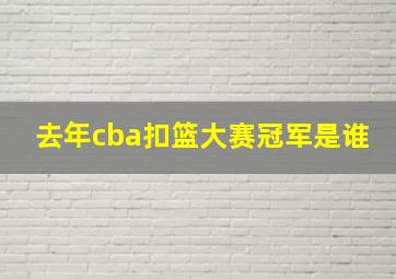 去年cba扣篮大赛冠军是谁