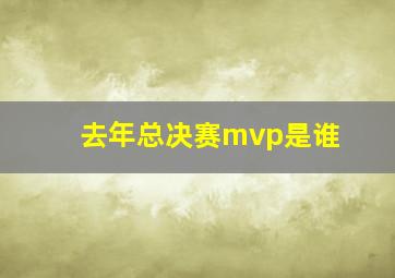 去年总决赛mvp是谁