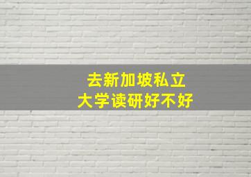 去新加坡私立大学读研好不好