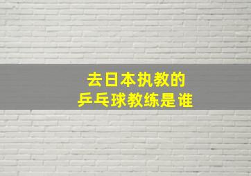 去日本执教的乒乓球教练是谁