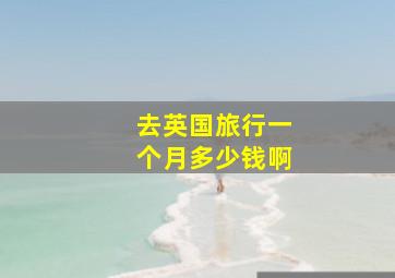 去英国旅行一个月多少钱啊