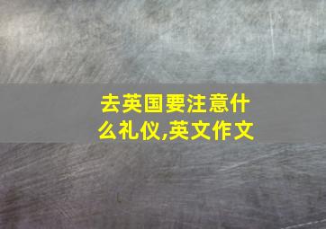 去英国要注意什么礼仪,英文作文