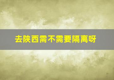 去陕西需不需要隔离呀