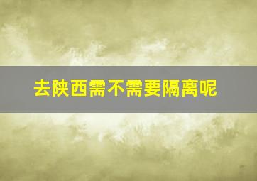 去陕西需不需要隔离呢