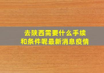 去陕西需要什么手续和条件呢最新消息疫情