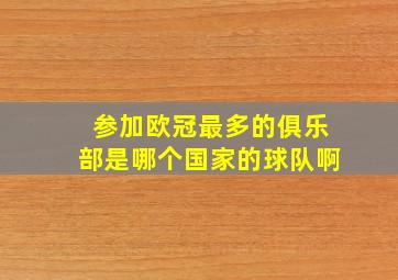 参加欧冠最多的俱乐部是哪个国家的球队啊