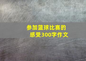 参加篮球比赛的感受300字作文