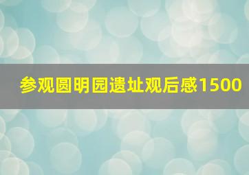 参观圆明园遗址观后感1500