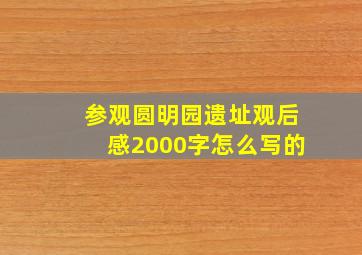 参观圆明园遗址观后感2000字怎么写的