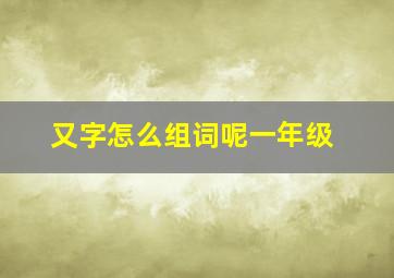 又字怎么组词呢一年级