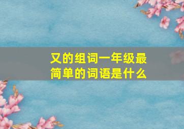 又的组词一年级最简单的词语是什么