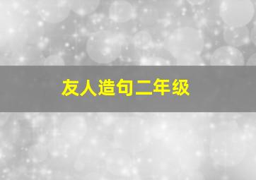 友人造句二年级