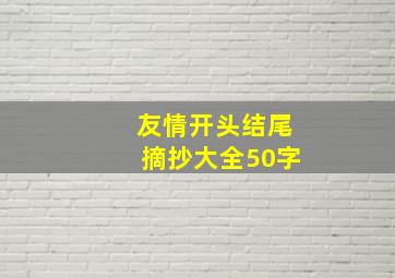 友情开头结尾摘抄大全50字