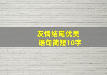 友情结尾优美语句简短10字