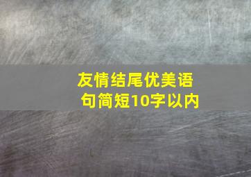 友情结尾优美语句简短10字以内