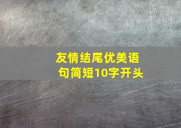 友情结尾优美语句简短10字开头