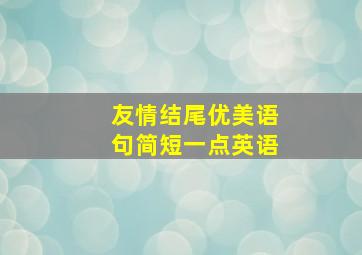 友情结尾优美语句简短一点英语