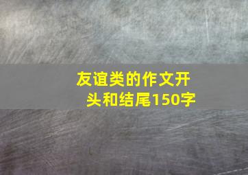 友谊类的作文开头和结尾150字