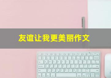 友谊让我更美丽作文