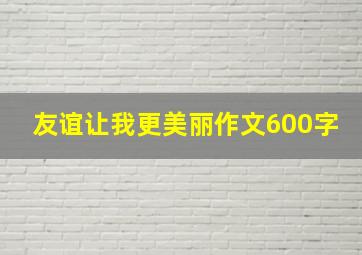 友谊让我更美丽作文600字