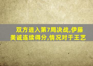 双方进入第7局决战,伊藤美诚连续得分,情况对于王艺