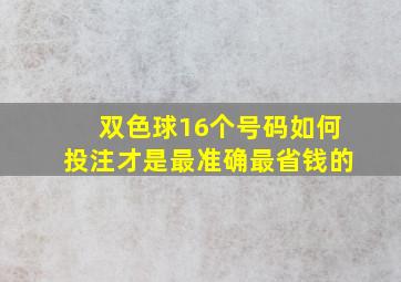 双色球16个号码如何投注才是最准确最省钱的