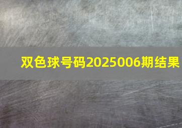 双色球号码2025006期结果