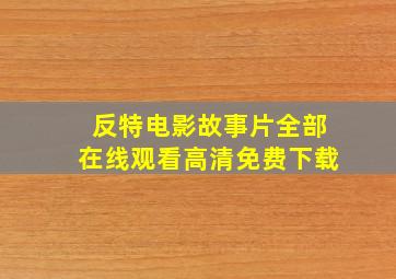 反特电影故事片全部在线观看高清免费下载