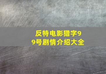 反特电影猎字99号剧情介绍大全