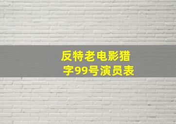 反特老电影猎字99号演员表