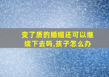 变了质的婚姻还可以继续下去吗,孩子怎么办