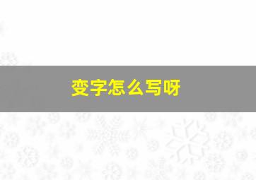 变字怎么写呀