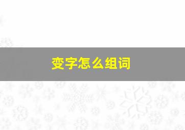 变字怎么组词