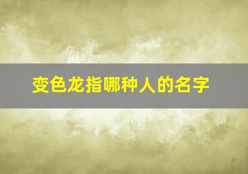 变色龙指哪种人的名字